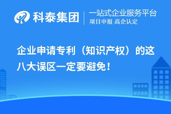 企业申请专利（知识产权）的这八大误区一定要避免！