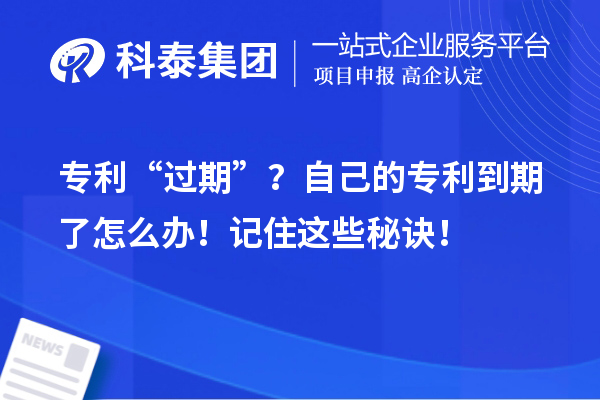 专利“过期”？自己的专利到期了怎么办！记住这些秘诀！