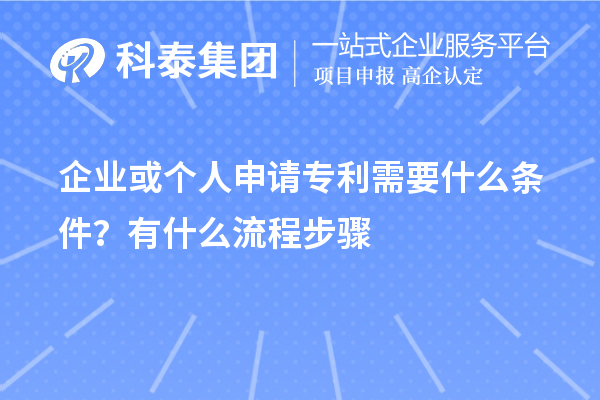 企业或个人申请专利需要什么条件？怎么申请？
