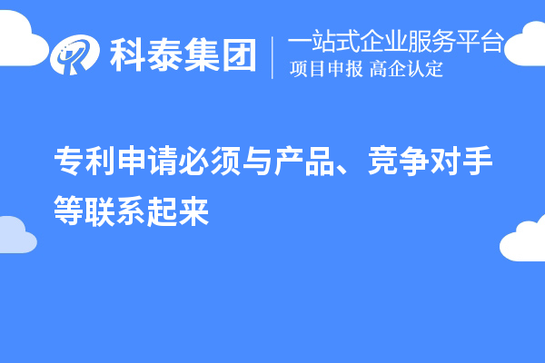 专利申请必须与产品、竞争对手等联系起来