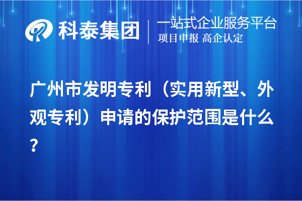 广州市发明专利（实用新型、外观专利）申请的保护范围是什么？