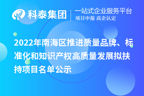 2022年南海区推进质量品牌、标准化和知识产权高质量发展拟扶持项目名单公示
