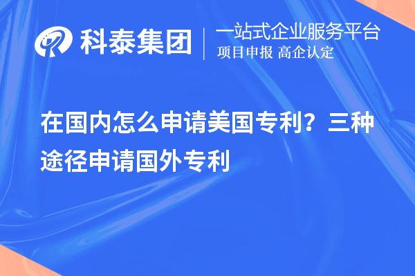 在国内怎么申请美国专利？三种途径申请国外专利