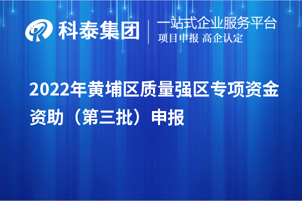 2022年黄埔区质量强区专项资金资助（第三批）申报（时间、条件、奖励）