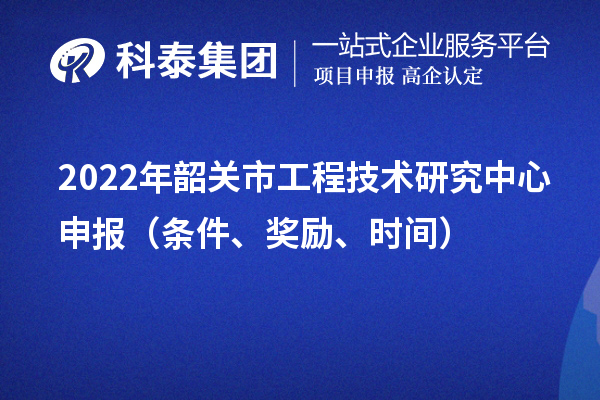 2022年韶关市工程技术研究中心申报（条件、奖励、时间）