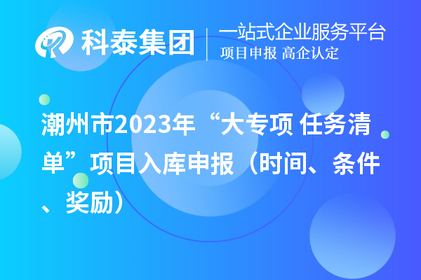 潮州市2023年“大专项+任务清单”项目入库申报（时间、条件、奖励）