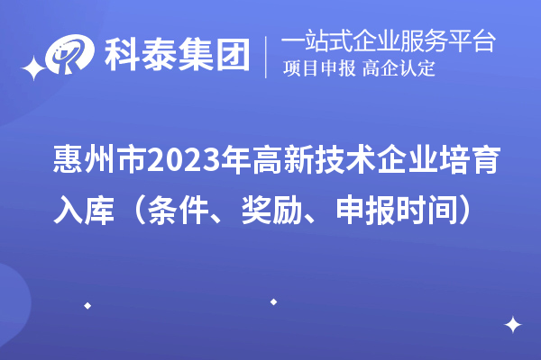 惠州市2023年高新技术企业培育入库（条件、奖励、申报时间）