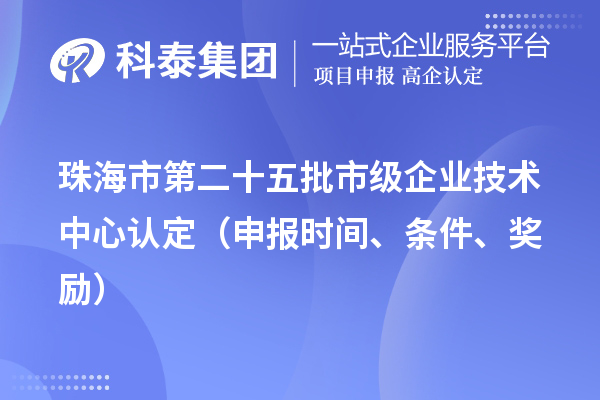 珠海市第二十五批市级企业技术中心认定（申报时间、条件、奖励）