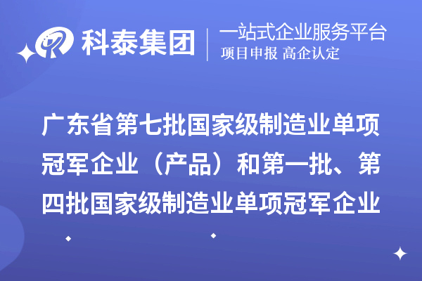 广东省第七批国家级制造业单项冠军企业（产品）和第一批、第四批国家级制造业单项冠军企业（产品）复核通过名单的公示