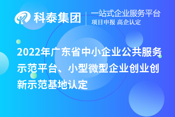 2022年广东省中小企业公共服务示范平台、小型微型企业创业创新示范基地认定