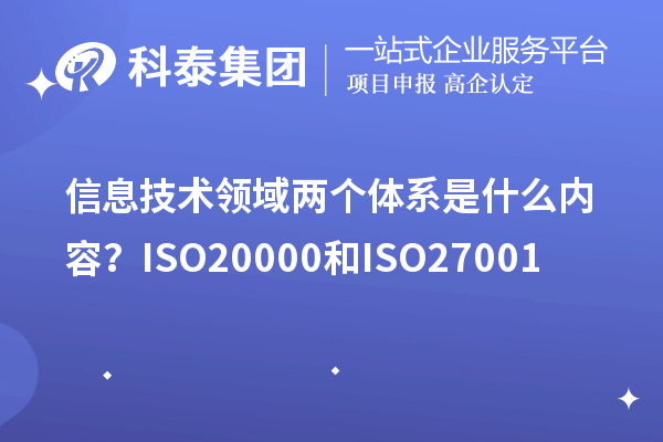 信息技术领域两个体系是什么内容？ISO20000和ISO27001