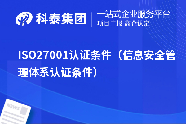 ISO27001认证条件(信息安全管理体系认证条件)