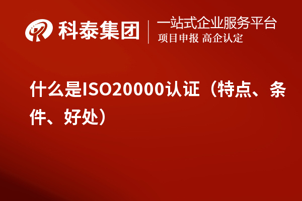 什么是ISO20000认证（特点、条件、好处）
