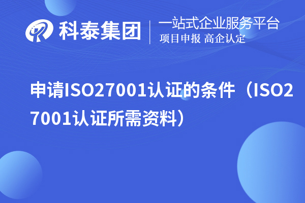 申请ISO27001认证的条件(ISO27001认证所需资料)