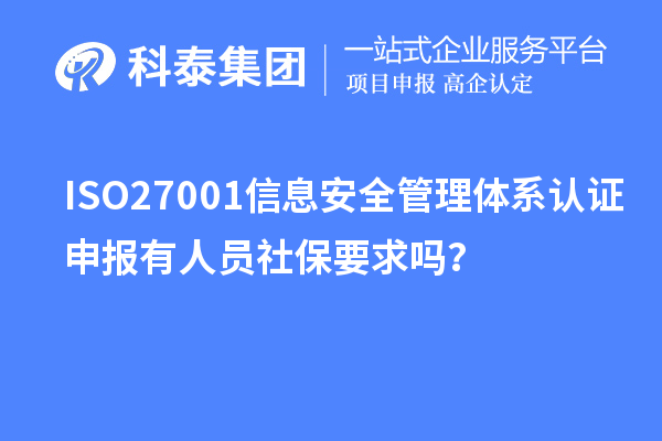 ISO27001信息安全管理体系认证申报有人员社保要求吗？