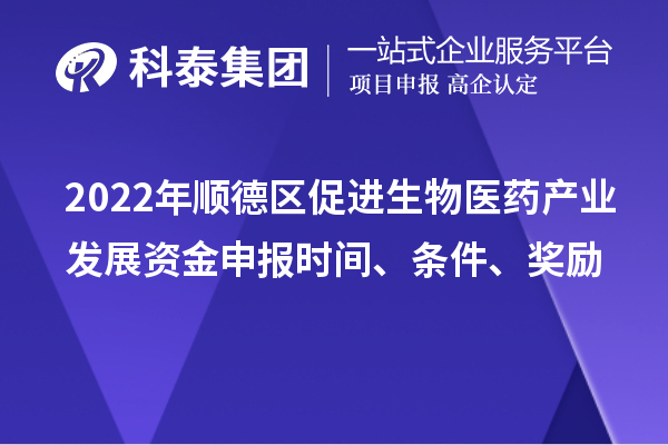 2022年顺德区促进生物医药产业发展资金申报时间、条件、奖励