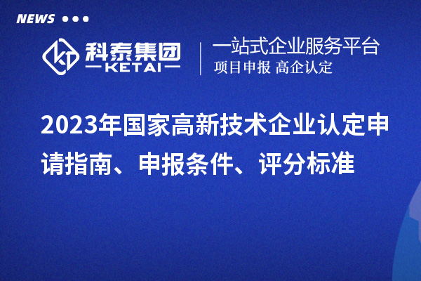 2023年国家高新技术企业认定申请指南、申报条件、评分标准