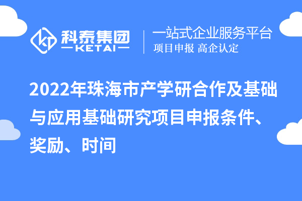2022年珠海市产学研合作及基础与应用基础研究项目申报条件、奖励、时间