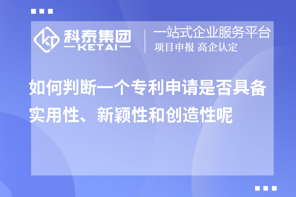 如何判断一个专利申请是否具备实用性、新颖性和创造性呢