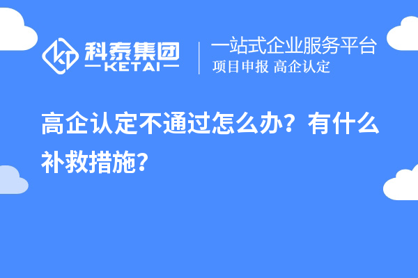 申请高企认定不通过怎么办？有什么补救措施？