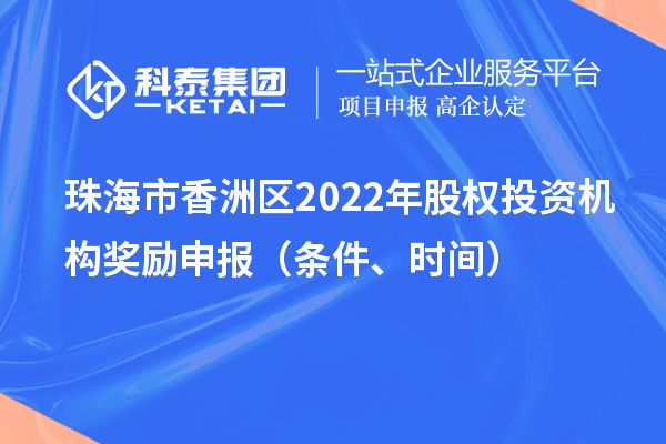 珠海市香洲区2022年股权投资机构奖励申报（条件、时间）