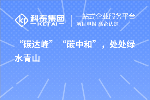 “碳达峰”“碳中和”，处处绿水青山