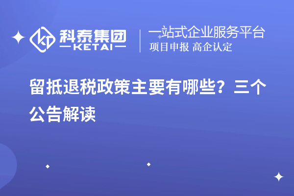 留抵退税政策主要有哪些？三个公告解读