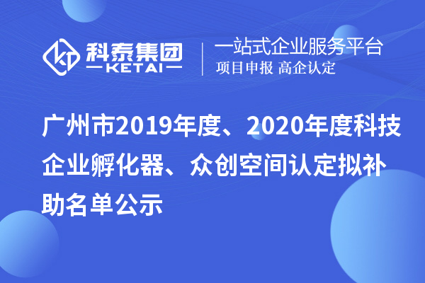 广州市2019年度、2020年度科技企业孵化器、众创空间认定拟补助名单公示