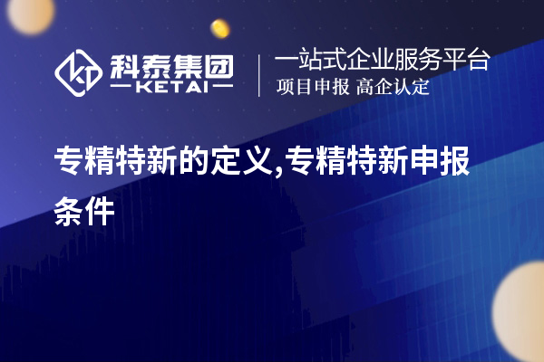 专精特新的定义,<a href=http://m.1ys1w.cn/zjtx/ target=_blank class=infotextkey>专精特新申报条件</a>