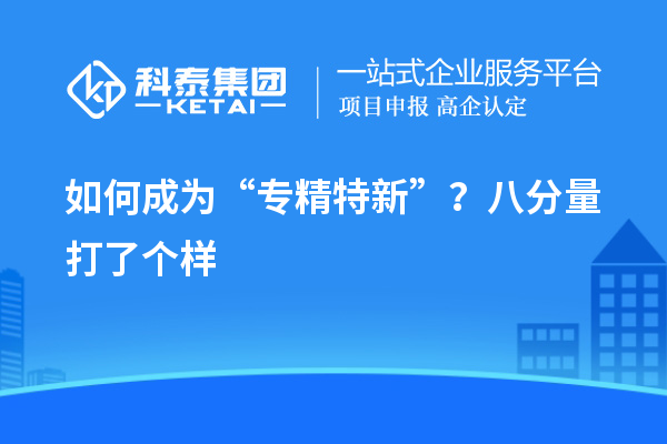 如何成为“专精特新”？八分量打了个样