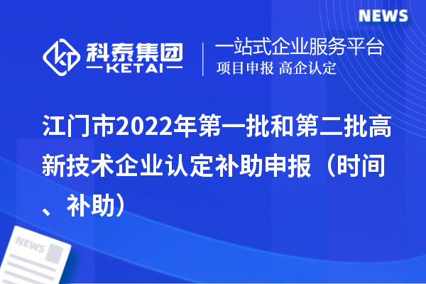 江门市2022年第一批和第二批高新技术企业认定补助申报（时间、补助）