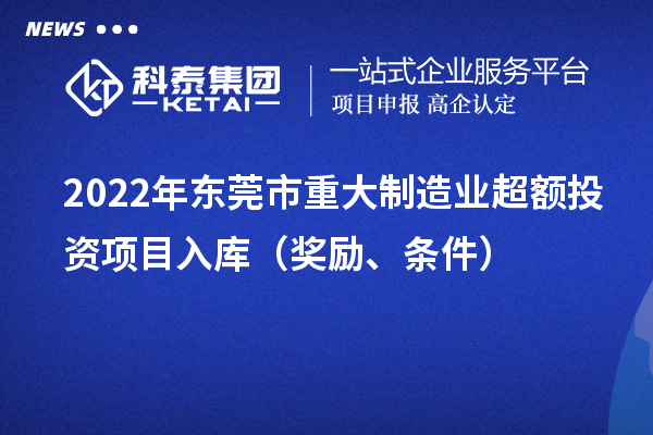2022年东莞市重大制造业超额投资项目入库（奖励、条件）