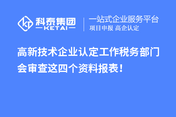 高新技术企业认定工作税务部门会审查这四个资料报表！