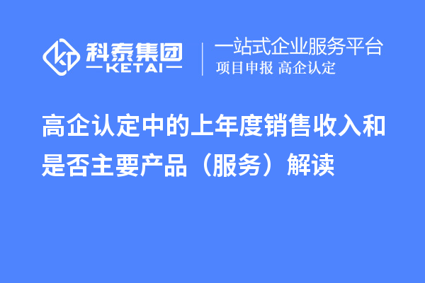 高企认定中的上年度销售收入和是否主要产品(服务)解读
