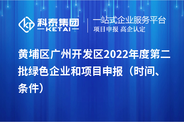 黄埔区（开发区）2022年度第二批绿色企业和项目申报时间、条件