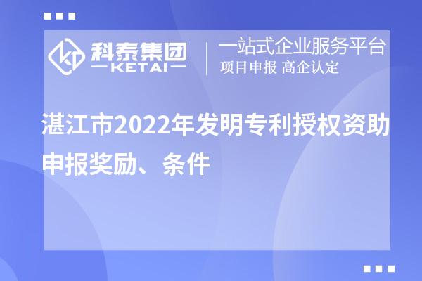 湛江市2022年发明专利授权资助申报奖励、条件
