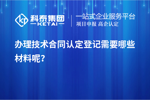 办理技术合同认定登记需要哪些材料呢?