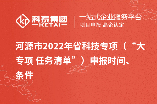 河源市2022年省科技专项（“大专项+任务清单”）申报时间、条件