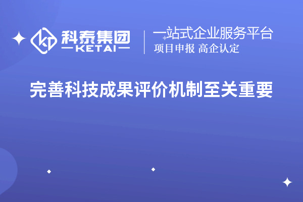 为什么说完善科技成果评价机制至关重要!
