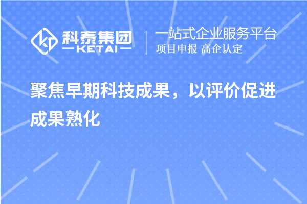 聚焦早期科技成果，以评价促进成果熟化