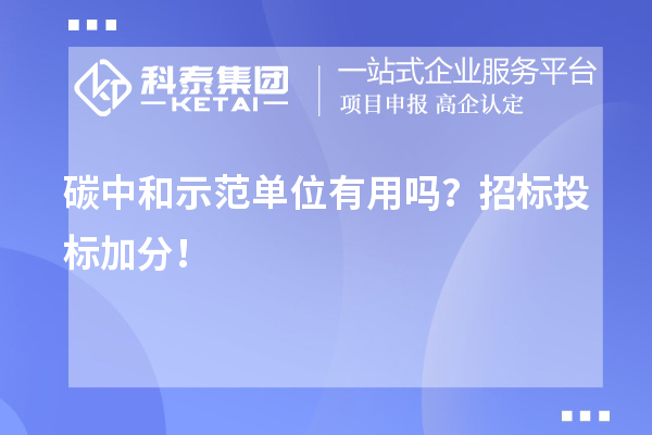 碳中和示范单位有用吗？招标投标加分！