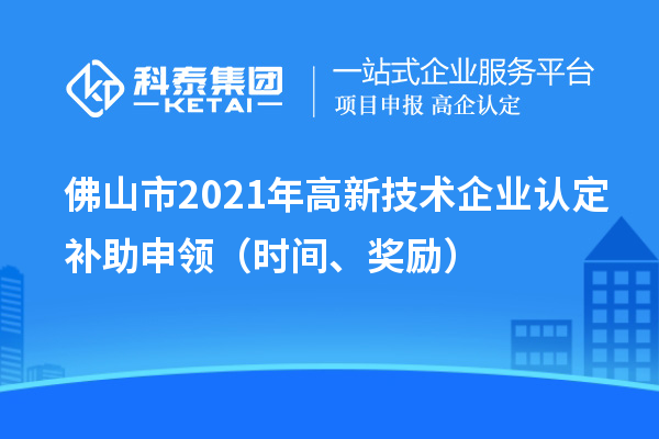佛山市2021年高新技术企业认定补助申领（时间、奖励）