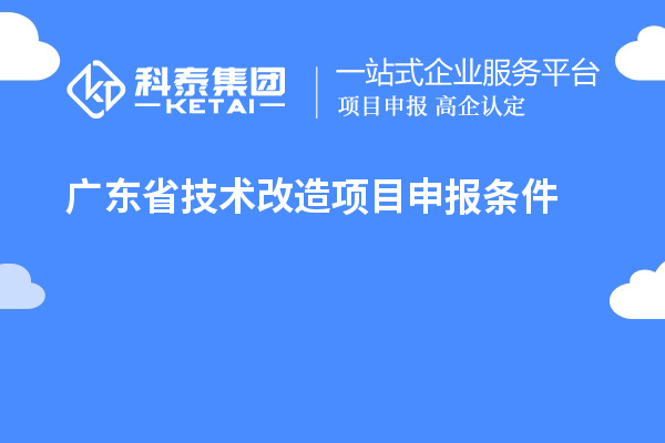 广东省技术改造<a href=http://m.1ys1w.cn/shenbao.html target=_blank class=infotextkey>项目申报</a>条件