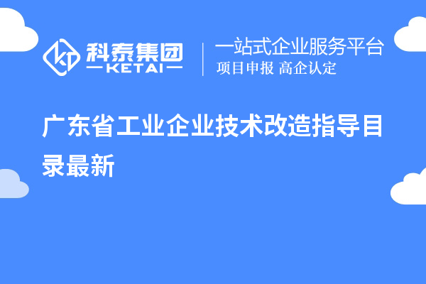 广东省工业企业<a href=http://m.1ys1w.cn/fuwu/jishugaizao.html target=_blank class=infotextkey>技术改造</a>指导目录最新