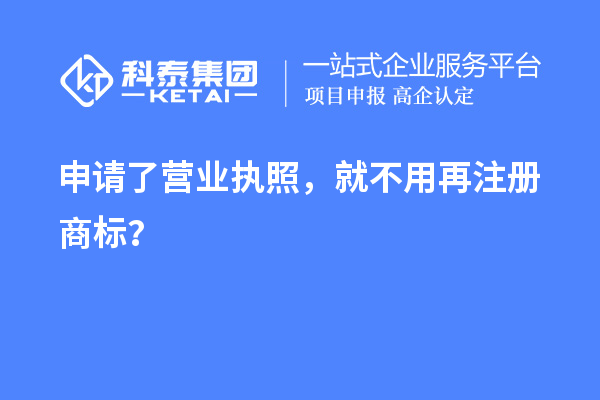 申请了营业 执照，就不用再注册商标？