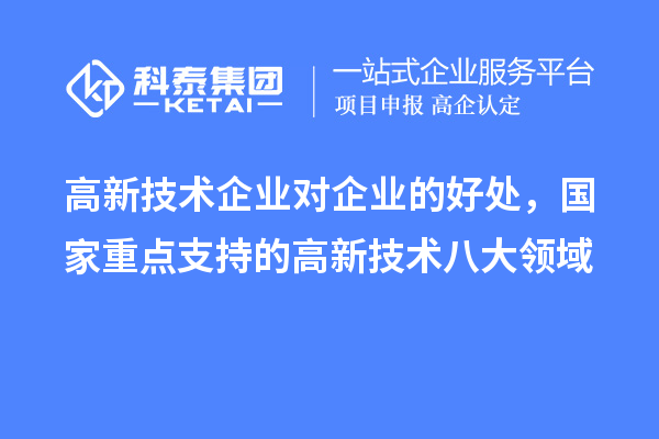 高新技术企业对企业的好处，国家重点支持的高新技术八大领域