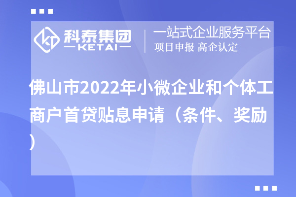 佛山市2022年小微企业和个体工商户首贷贴息申请（条件、奖励）