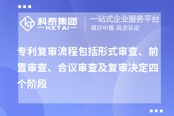 专利复审流程包括形式审查、前置审查、合议审查及复审决定四个阶段