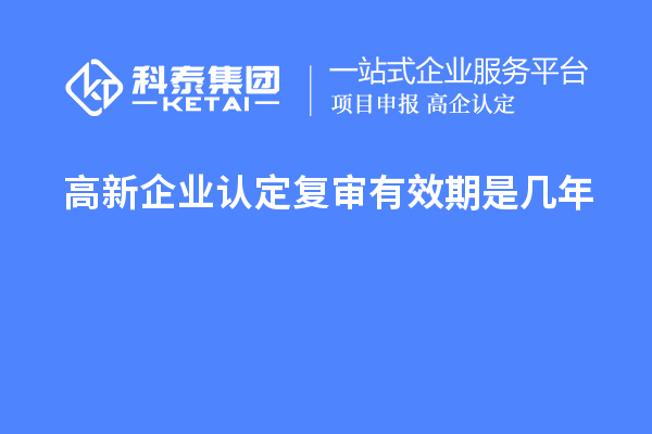 <a href=http://m.1ys1w.cn/gaoqi/ target=_blank class=infotextkey>高新企业认定</a>复审有效期是几年