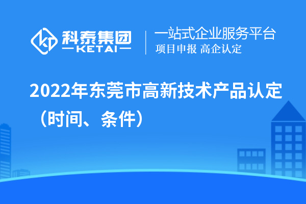 2022年东莞市高新技术产品认定（时间、条件）